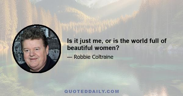 Is it just me, or is the world full of beautiful women?