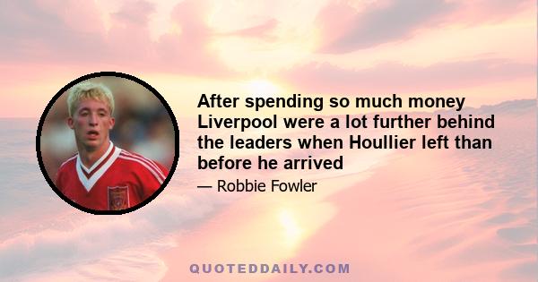 After spending so much money Liverpool were a lot further behind the leaders when Houllier left than before he arrived