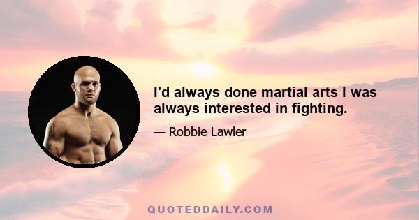 I'd always done martial arts I was always interested in fighting.