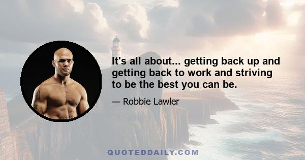 It's all about... getting back up and getting back to work and striving to be the best you can be.