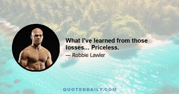 What I've learned from those losses... Priceless.