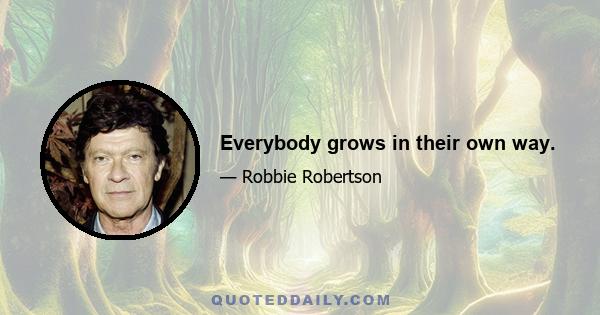 Everybody grows in their own way.