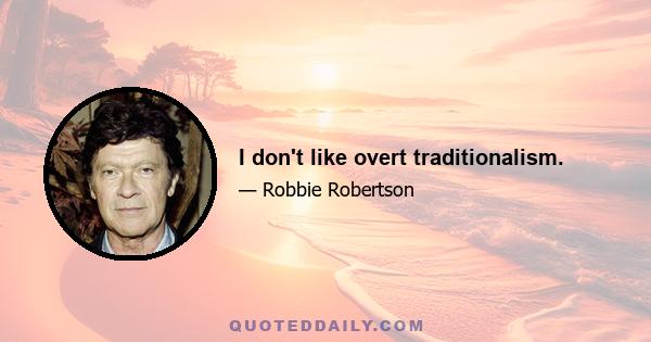 I don't like overt traditionalism.