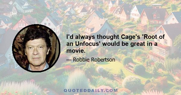 I'd always thought Cage's 'Root of an Unfocus' would be great in a movie.