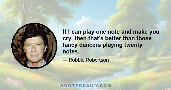 If I can play one note and make you cry, then that's better than those fancy dancers playing twenty notes.