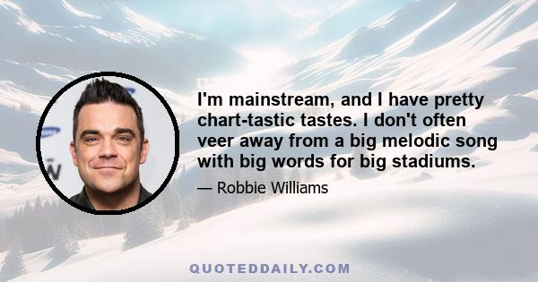 I'm mainstream, and I have pretty chart-tastic tastes. I don't often veer away from a big melodic song with big words for big stadiums.