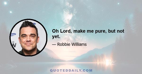 Oh Lord, make me pure, but not yet.