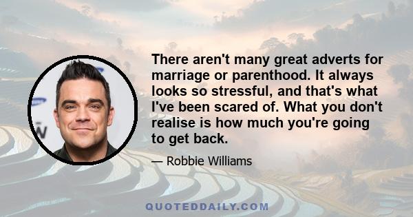 There aren't many great adverts for marriage or parenthood. It always looks so stressful, and that's what I've been scared of. What you don't realise is how much you're going to get back.