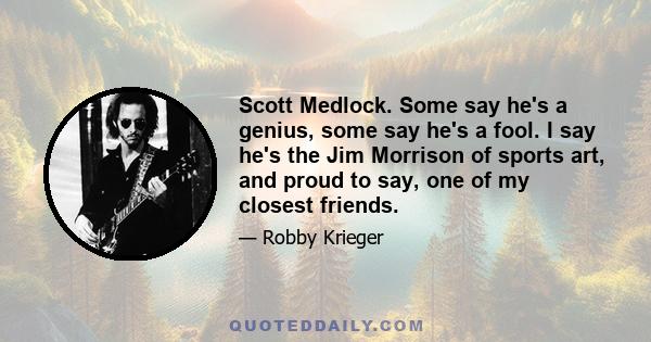 Scott Medlock. Some say he's a genius, some say he's a fool. I say he's the Jim Morrison of sports art, and proud to say, one of my closest friends.