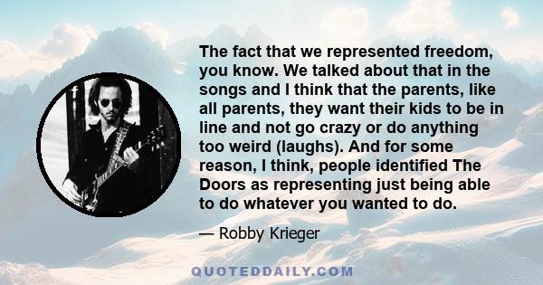 The fact that we represented freedom, you know. We talked about that in the songs and I think that the parents, like all parents, they want their kids to be in line and not go crazy or do anything too weird (laughs).