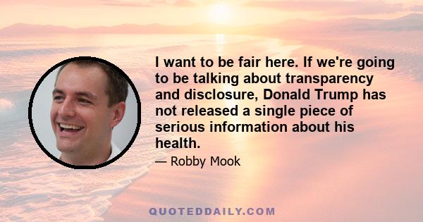 I want to be fair here. If we're going to be talking about transparency and disclosure, Donald Trump has not released a single piece of serious information about his health.