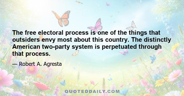 The free electoral process is one of the things that outsiders envy most about this country. The distinctly American two-party system is perpetuated through that process.