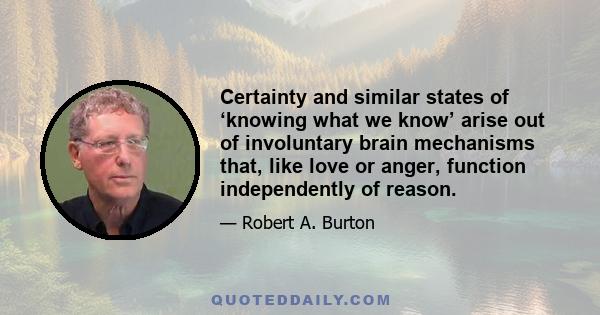 Certainty and similar states of ‘knowing what we know’ arise out of involuntary brain mechanisms that, like love or anger, function independently of reason.