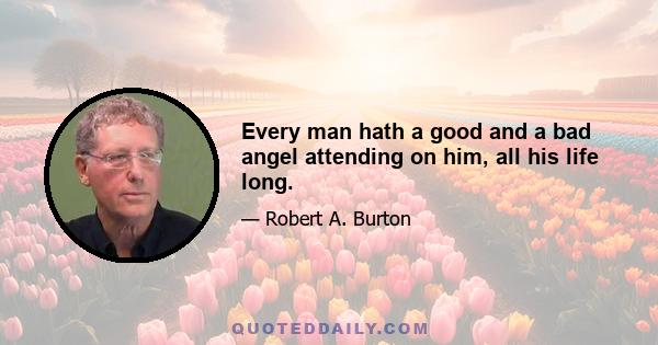 Every man hath a good and a bad angel attending on him, all his life long.