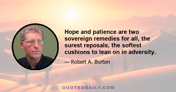 Hope and patience are two sovereign remedies for all, the surest reposals, the softest cushions to lean on in adversity.