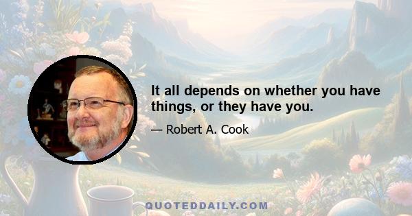 It all depends on whether you have things, or they have you.