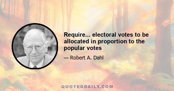 Require... electoral votes to be allocated in proportion to the popular votes