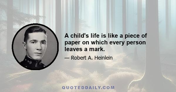 A child's life is like a piece of paper on which every person leaves a mark.