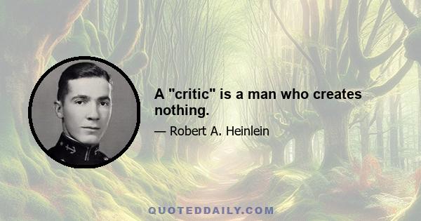 A critic is a man who creates nothing.