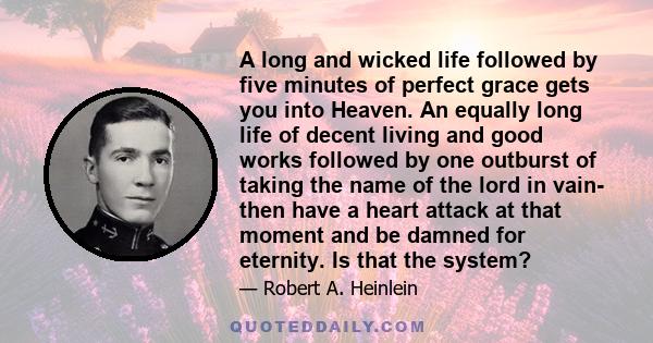 A long and wicked life followed by five minutes of perfect grace gets you into Heaven. An equally long life of decent living and good works followed by one outburst of taking the name of the lord in vain- then have a