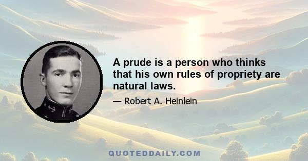 A prude is a person who thinks that his own rules of propriety are natural laws.