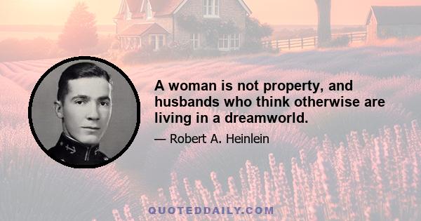 A woman is not property, and husbands who think otherwise are living in a dreamworld.