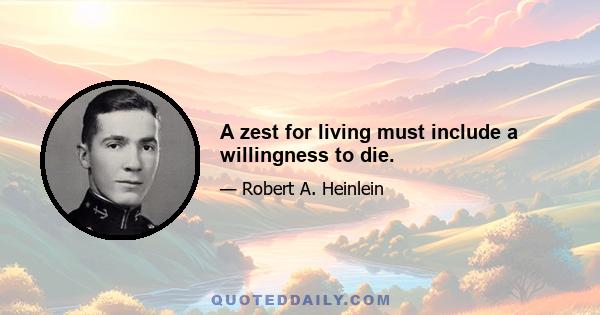 A zest for living must include a willingness to die.