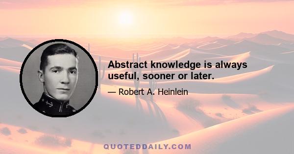 Abstract knowledge is always useful, sooner or later.