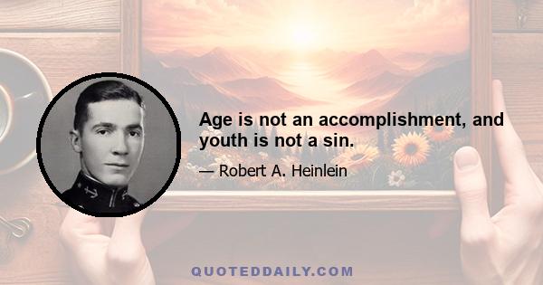 Age is not an accomplishment, and youth is not a sin.