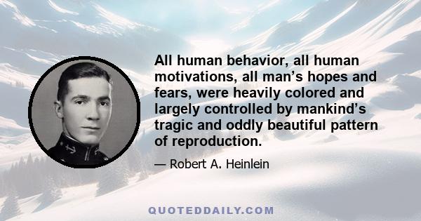 All human behavior, all human motivations, all man’s hopes and fears, were heavily colored and largely controlled by mankind’s tragic and oddly beautiful pattern of reproduction.