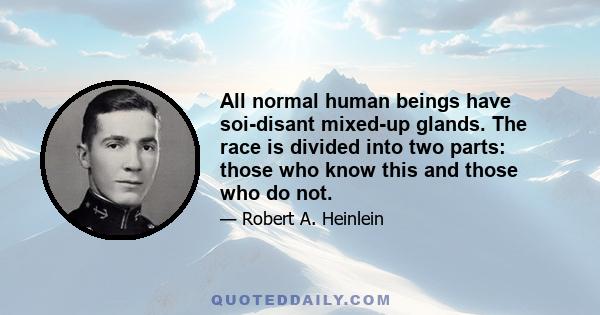 All normal human beings have soi-disant mixed-up glands. The race is divided into two parts: those who know this and those who do not.