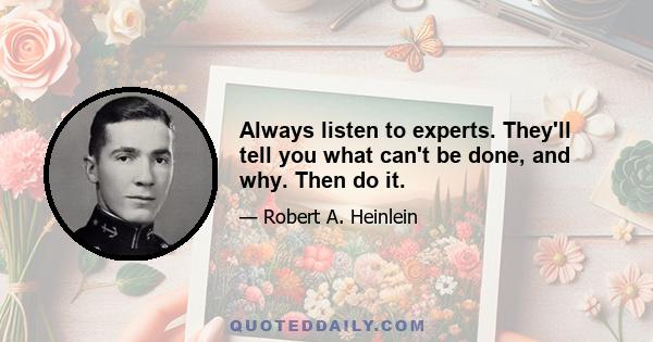 Always listen to experts. They'll tell you what can't be done, and why. Then do it.