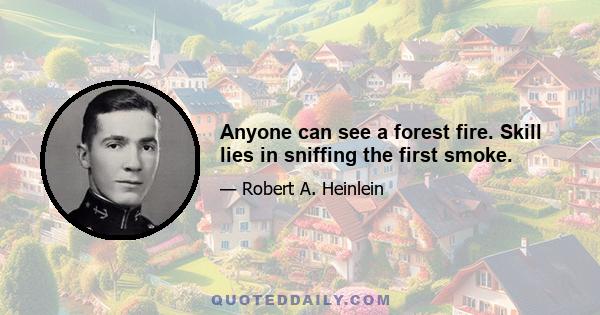 Anyone can see a forest fire. Skill lies in sniffing the first smoke.