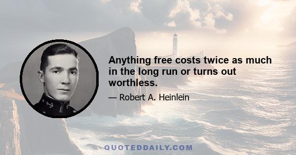 Anything free costs twice as much in the long run or turns out worthless.