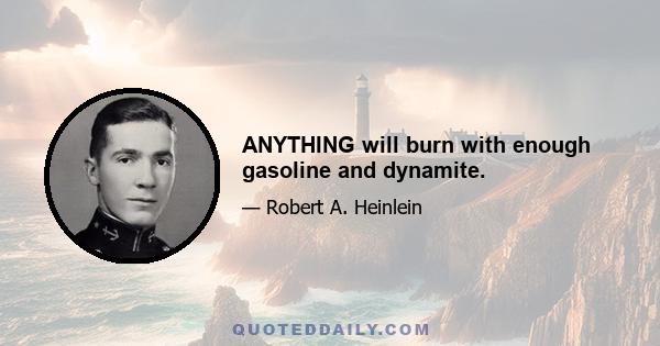 ANYTHING will burn with enough gasoline and dynamite.