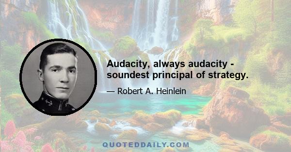 Audacity, always audacity - soundest principal of strategy.