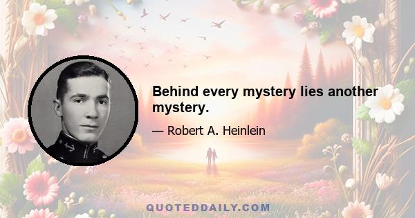 Behind every mystery lies another mystery.