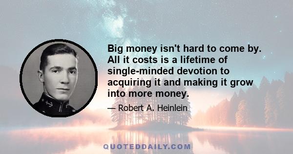 Big money isn't hard to come by. All it costs is a lifetime of single-minded devotion to acquiring it and making it grow into more money.