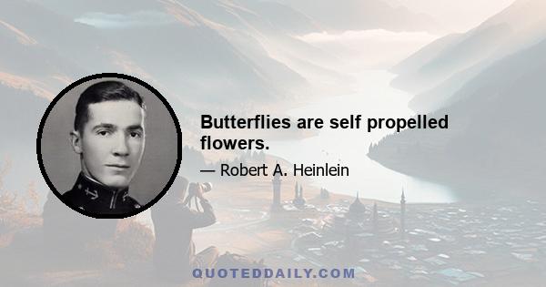 Butterflies are self propelled flowers.