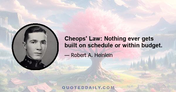 Cheops' Law: Nothing ever gets built on schedule or within budget.