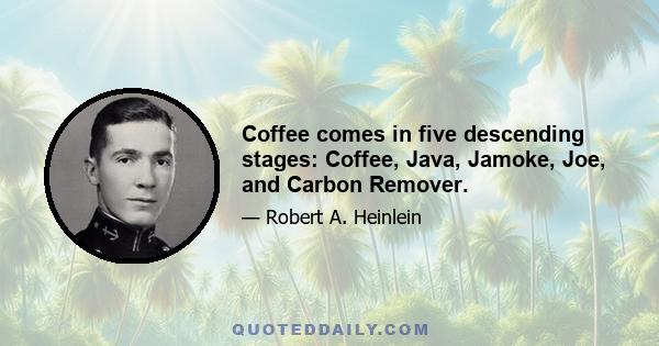 Coffee comes in five descending stages: Coffee, Java, Jamoke, Joe, and Carbon Remover.