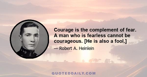 Courage is the complement of fear. A man who is fearless cannot be courageous. [He is also a fool.]