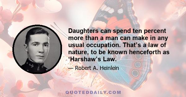 Daughters can spend ten percent more than a man can make in any usual occupation. That’s a law of nature, to be known henceforth as ‘Harshaw’s Law.