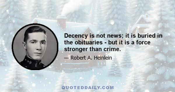 Decency is not news; it is buried in the obituaries - but it is a force stronger than crime.