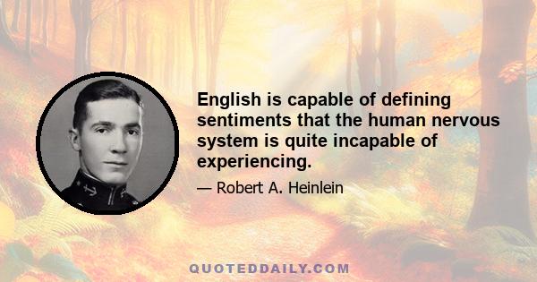 English is capable of defining sentiments that the human nervous system is quite incapable of experiencing.