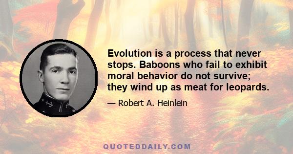 Evolution is a process that never stops. Baboons who fail to exhibit moral behavior do not survive; they wind up as meat for leopards.