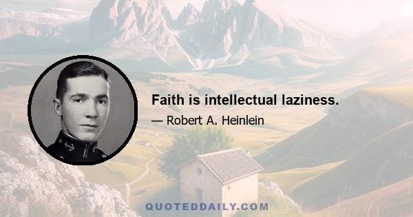 Faith is intellectual laziness.