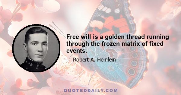 Free will is a golden thread running through the frozen matrix of fixed events.