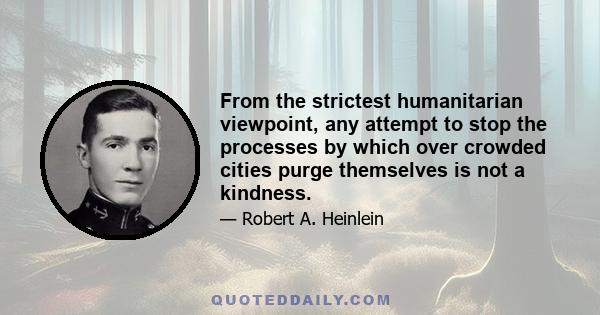 From the strictest humanitarian viewpoint, any attempt to stop the processes by which over crowded cities purge themselves is not a kindness.