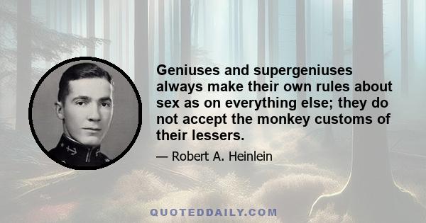 Geniuses and supergeniuses always make their own rules about sex as on everything else; they do not accept the monkey customs of their lessers.